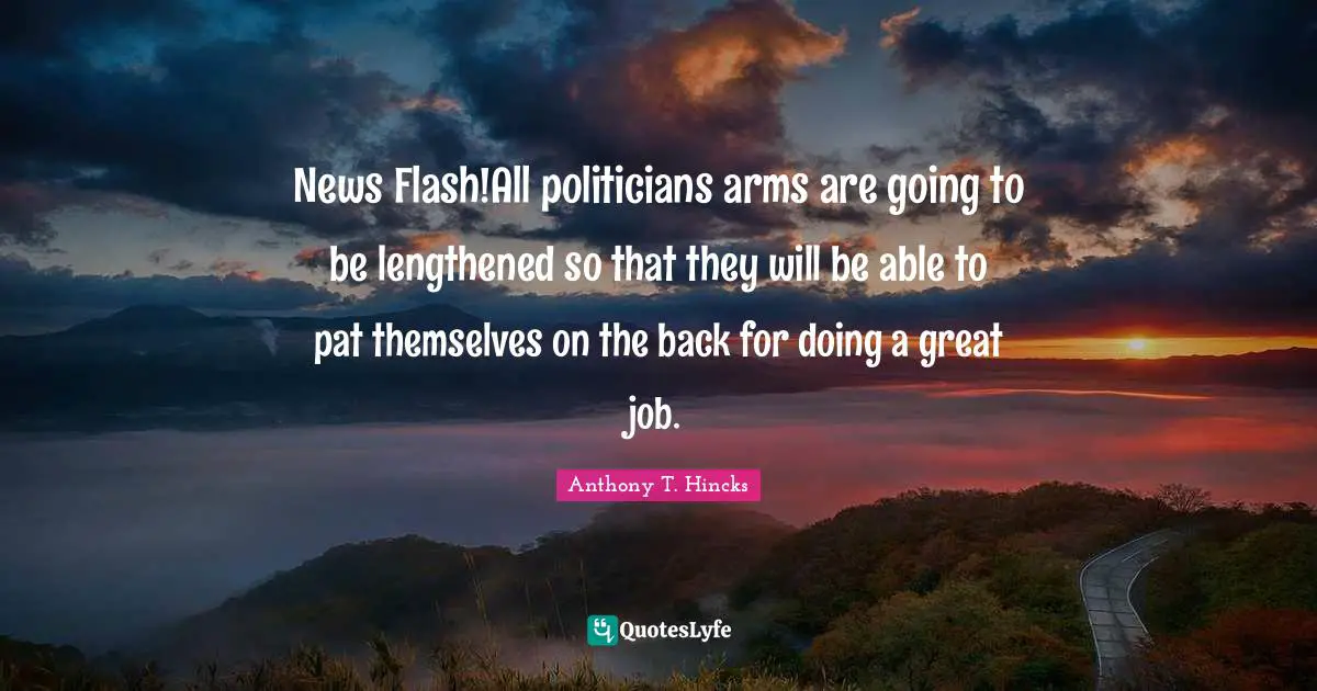 News Flash!All politicians arms are going to be lengthened so that they will be able to pat themselves on the back for doing a great job.