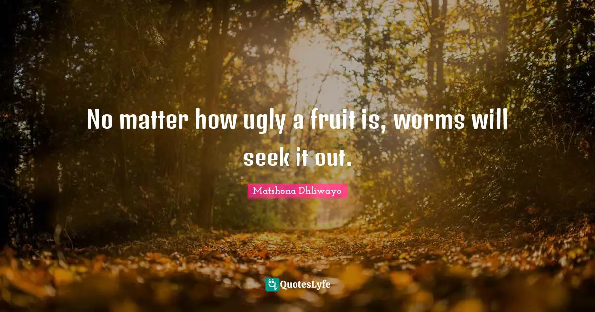No matter how ugly a fruit is, worms will seek it out.