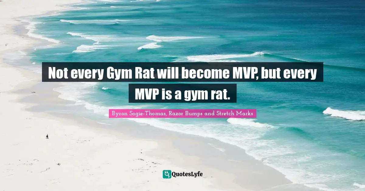 Not every Gym Rat will become MVP, but every MVP is a gym rat.