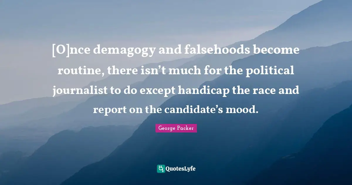[O]nce demagogy and falsehoods become routine, there isn’t much for the political journalist to do except handicap the race and report on the candidate’s mood.