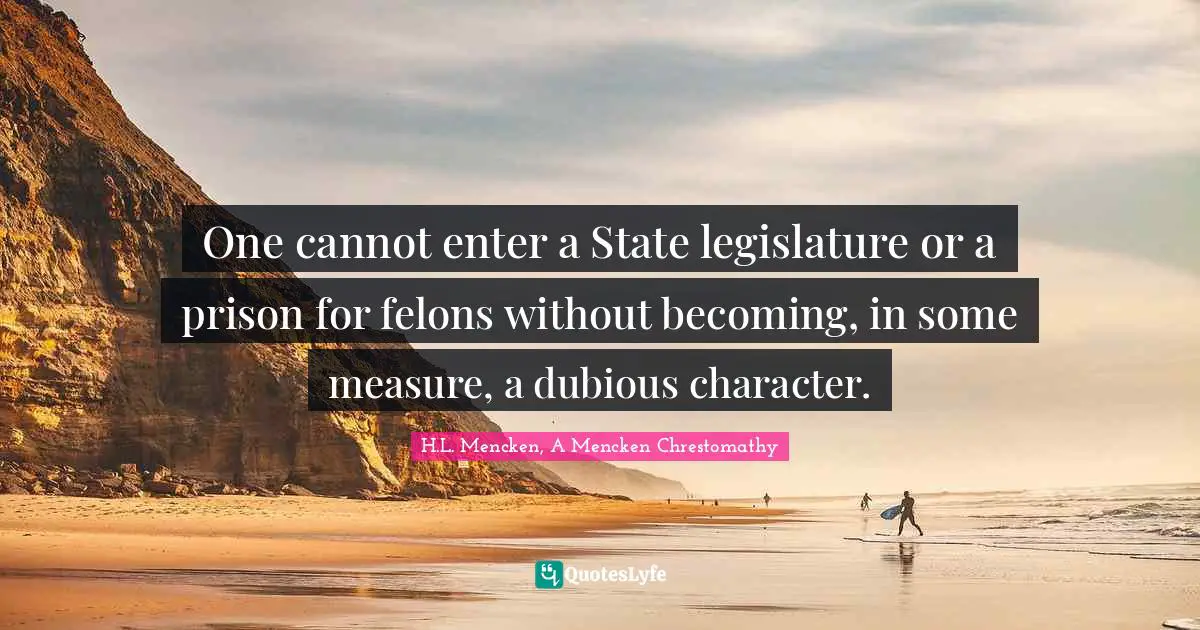 One cannot enter a State legislature or a prison for felons without becoming, in some measure, a dubious character.