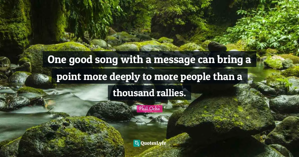 Folk Music Quotes: "One good song with a message can bring a point more deeply to more people than a thousand rallies."