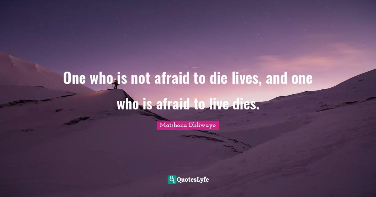 Matshona Dhliwayo Quotes: One who is not afraid to die lives, and one who is afraid to live dies.