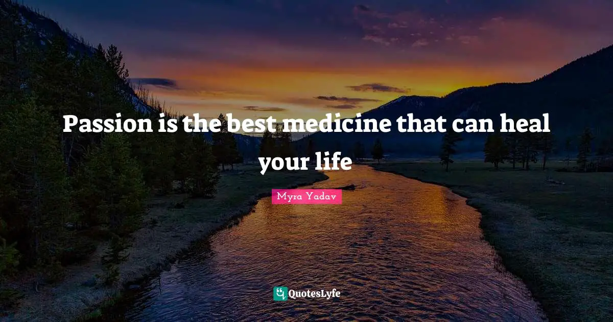 Passion is the best medicine that can heal your life