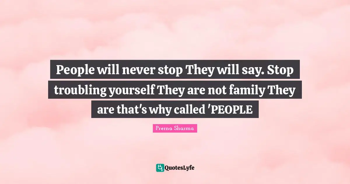 People will never stop They will say. Stop troubling yourself They are not family They are that's why called 'PEOPLE