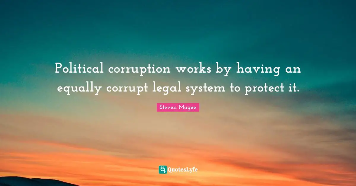 Political corruption works by having an equally corrupt legal system to protect it.