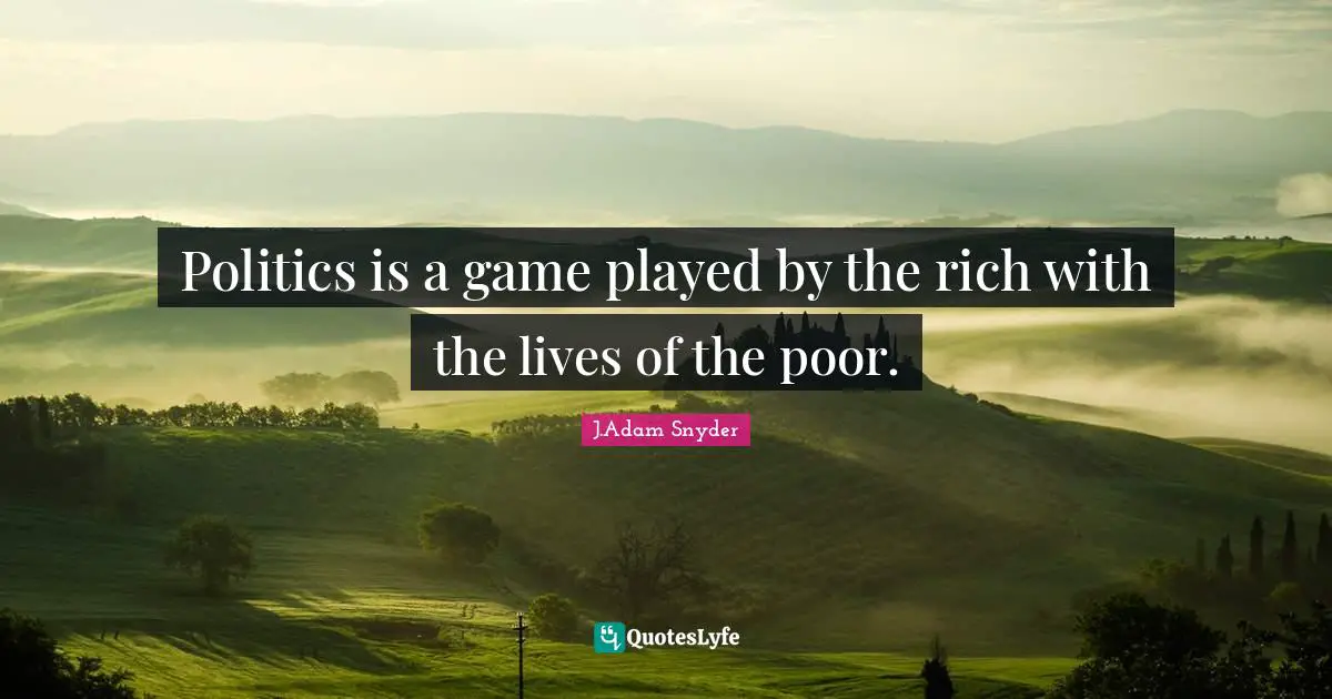 Income Inequality Quotes: "Politics is a game played by the rich with the lives of the poor."