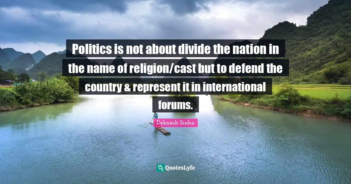 Politics is not about divide the nation in the name of religion/cast but to defend the country & represent it in international forums.