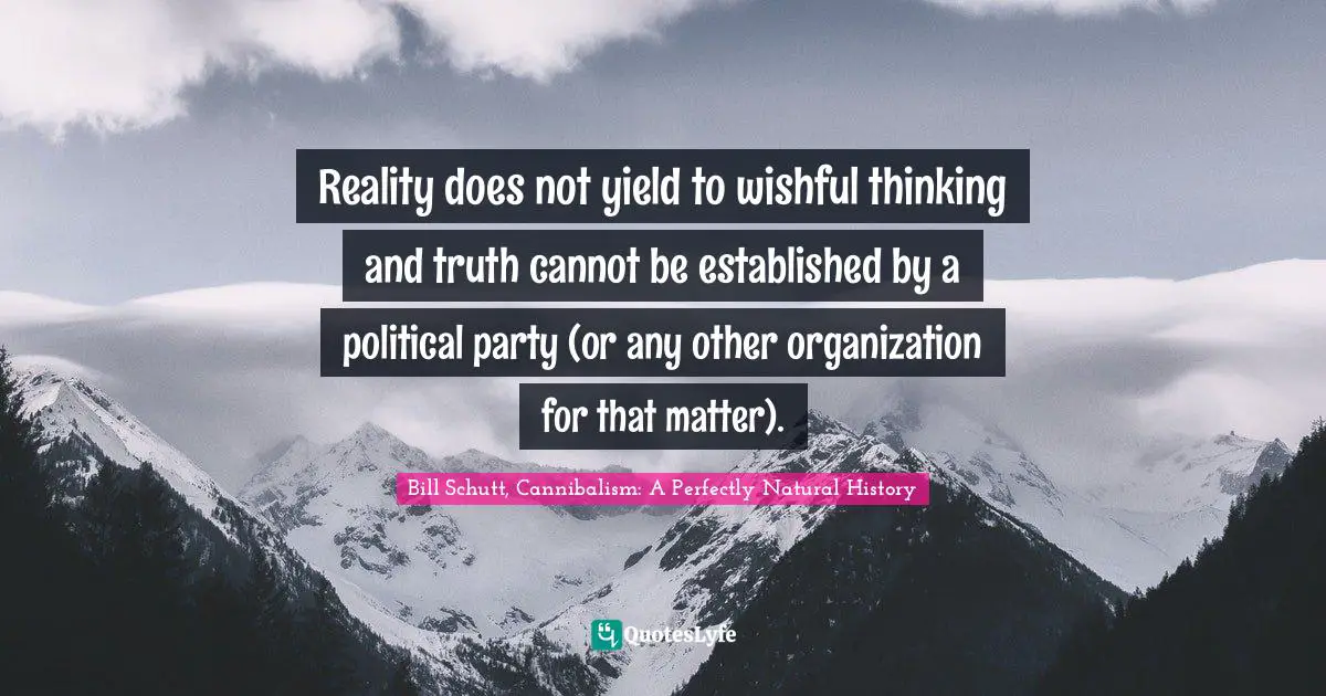 Reality does not yield to wishful thinking and truth cannot be established by a political party (or any other organization for that matter).