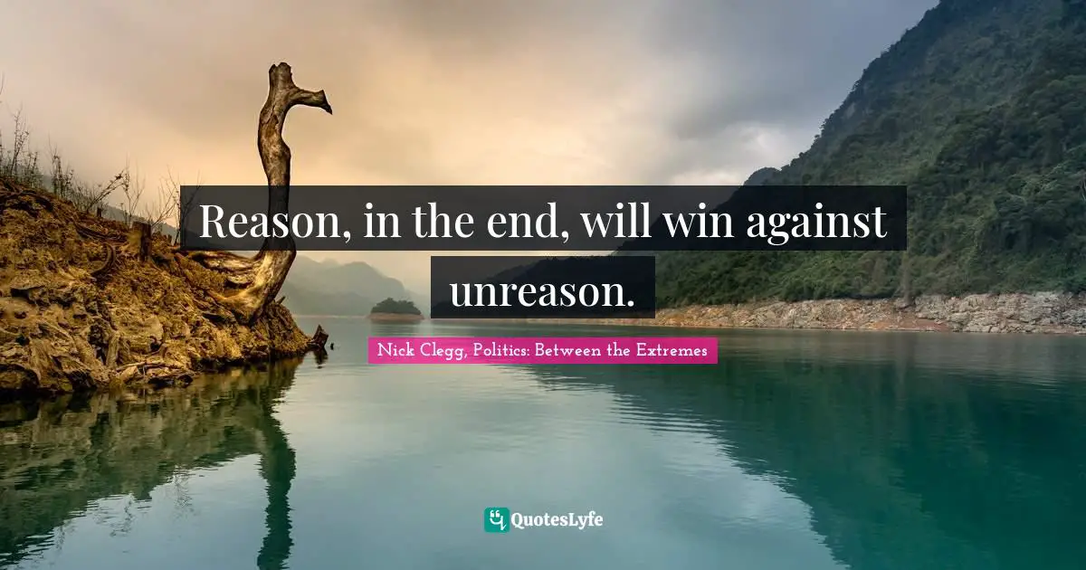 Reason, in the end, will win against unreason.