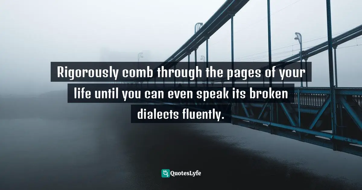 Curtis Tyrone Jones Quotes: "Rigorously comb through the pages of your life until you can even speak its broken dialects fluently."