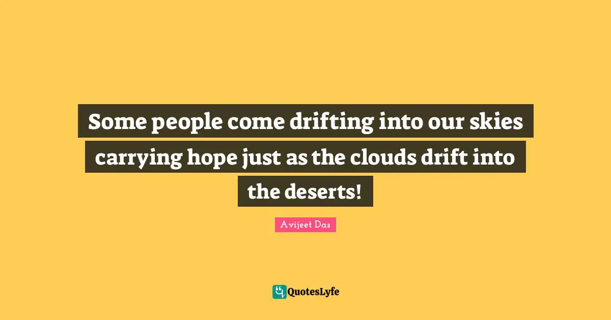 Some people come drifting into our skies carrying hope just as the clouds drift into the deserts!