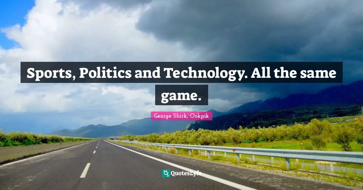 Sports, Politics and Technology. All the same game.