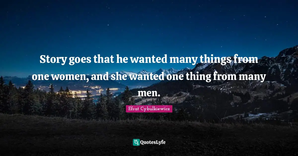 Story goes that he wanted many things from one women, and she wanted one thing from many men.
