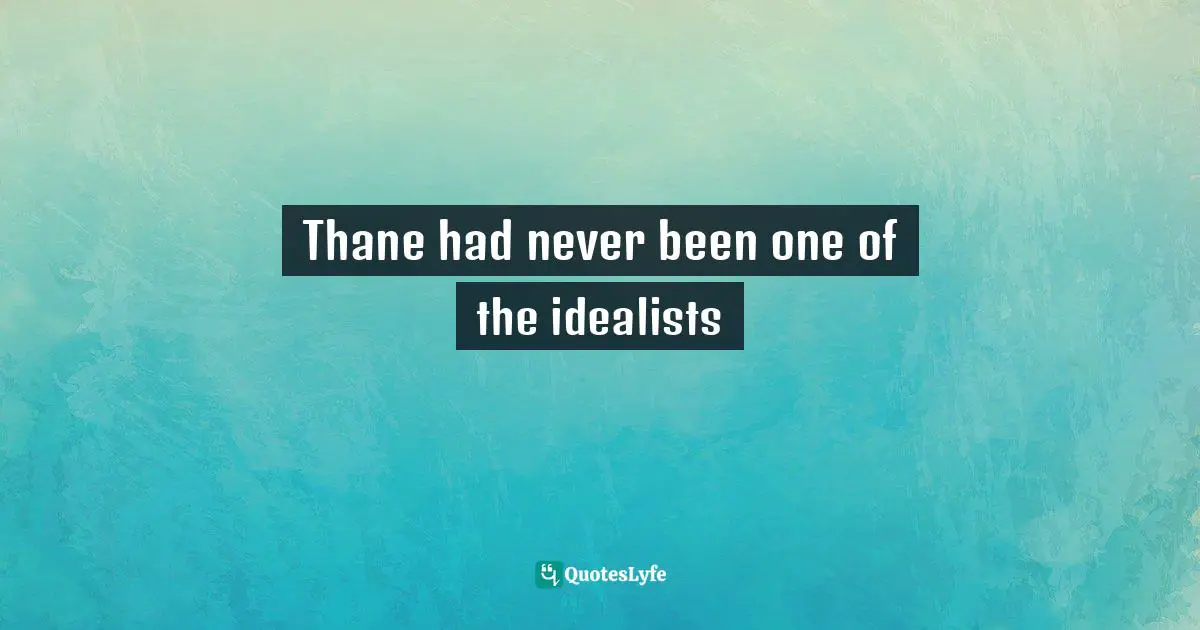 Thane had never been one of the idealists