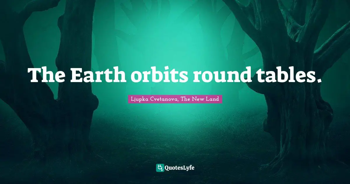 The Earth orbits round tables.
