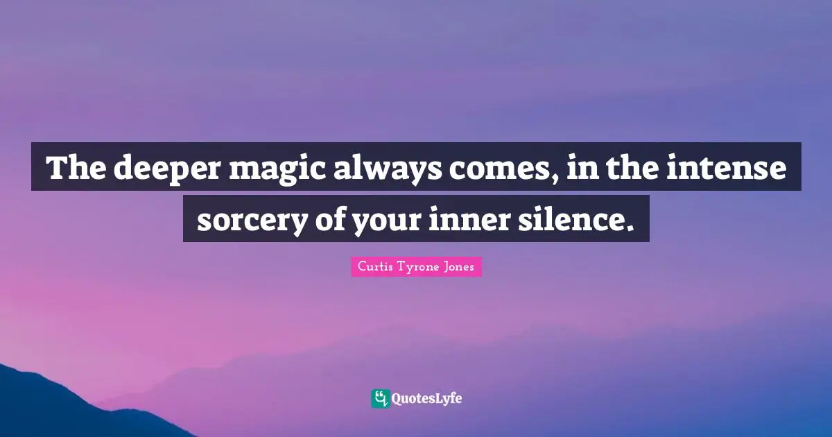 Curtis Tyrone Jones Quotes: "The deeper magic always comes, in the intense sorcery of your inner silence."