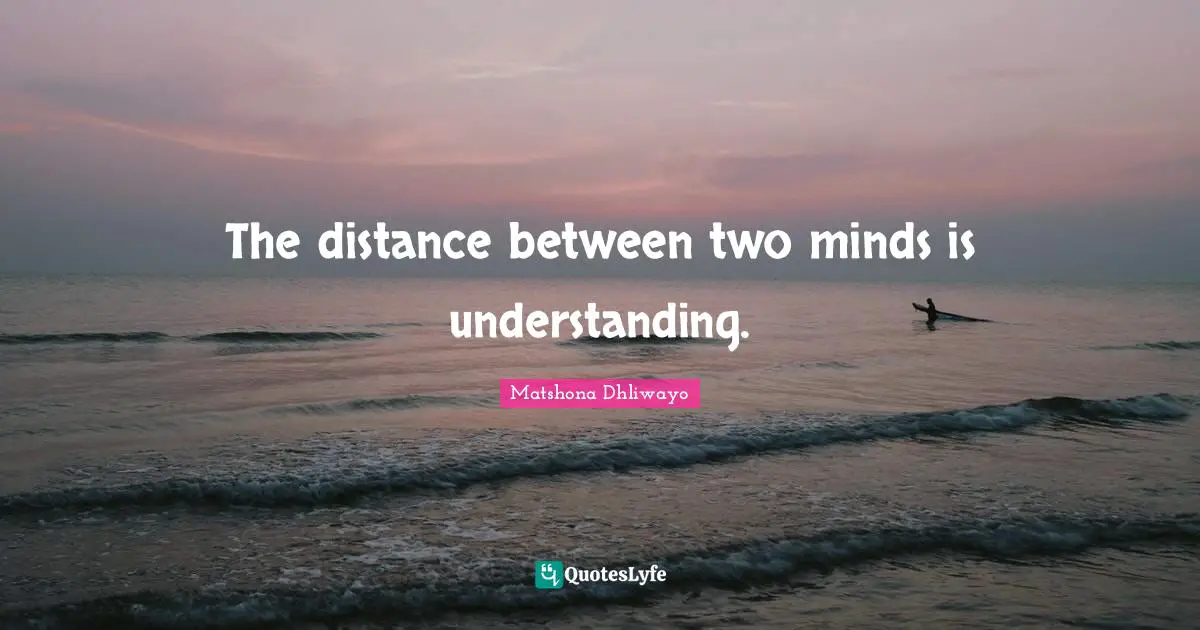 The distance between two minds is understanding.