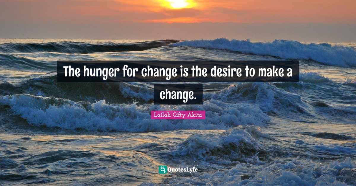 The hunger for change is the desire to make a change.