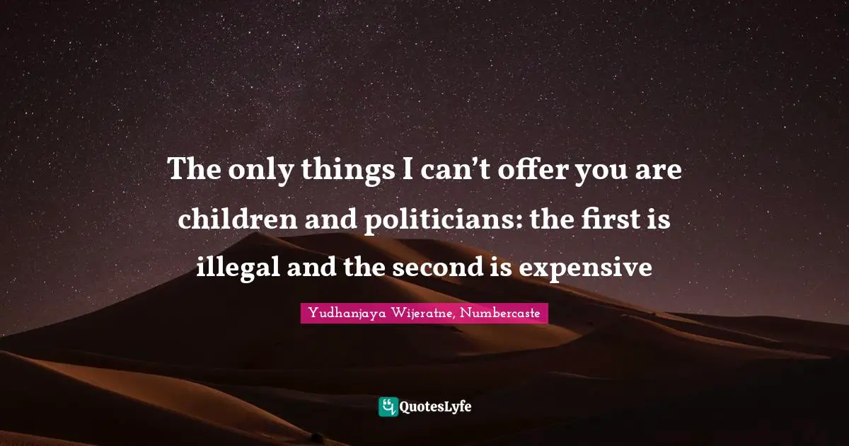 The only things I can’t offer you are children and politicians: the first is illegal and the second is expensive
