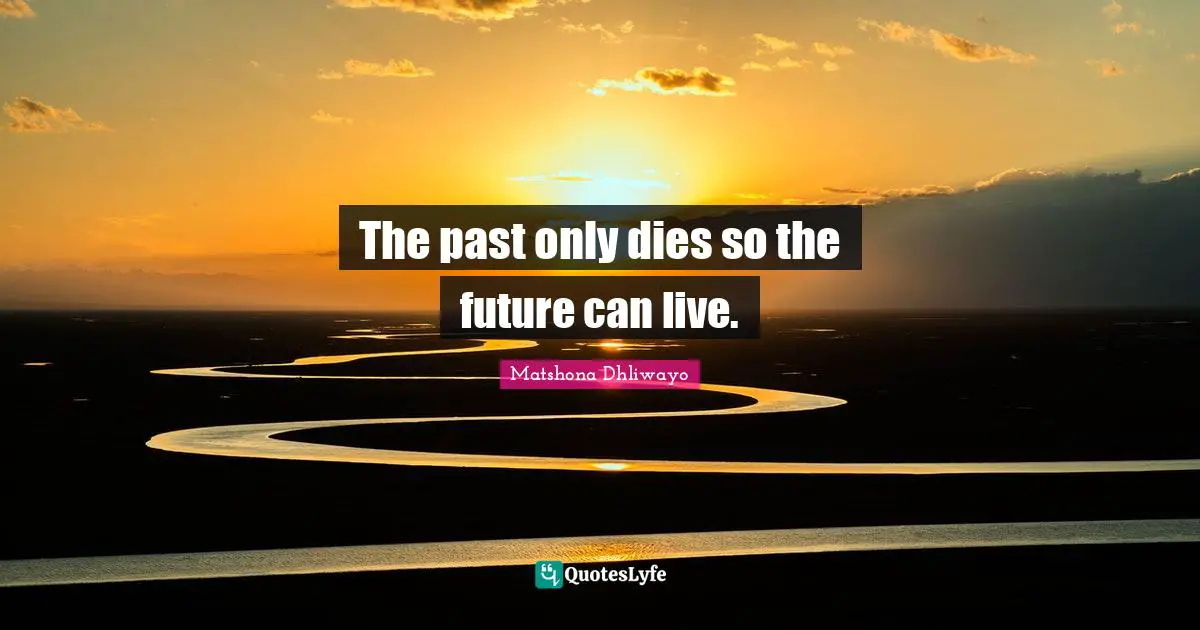 The past only dies so the future can live.