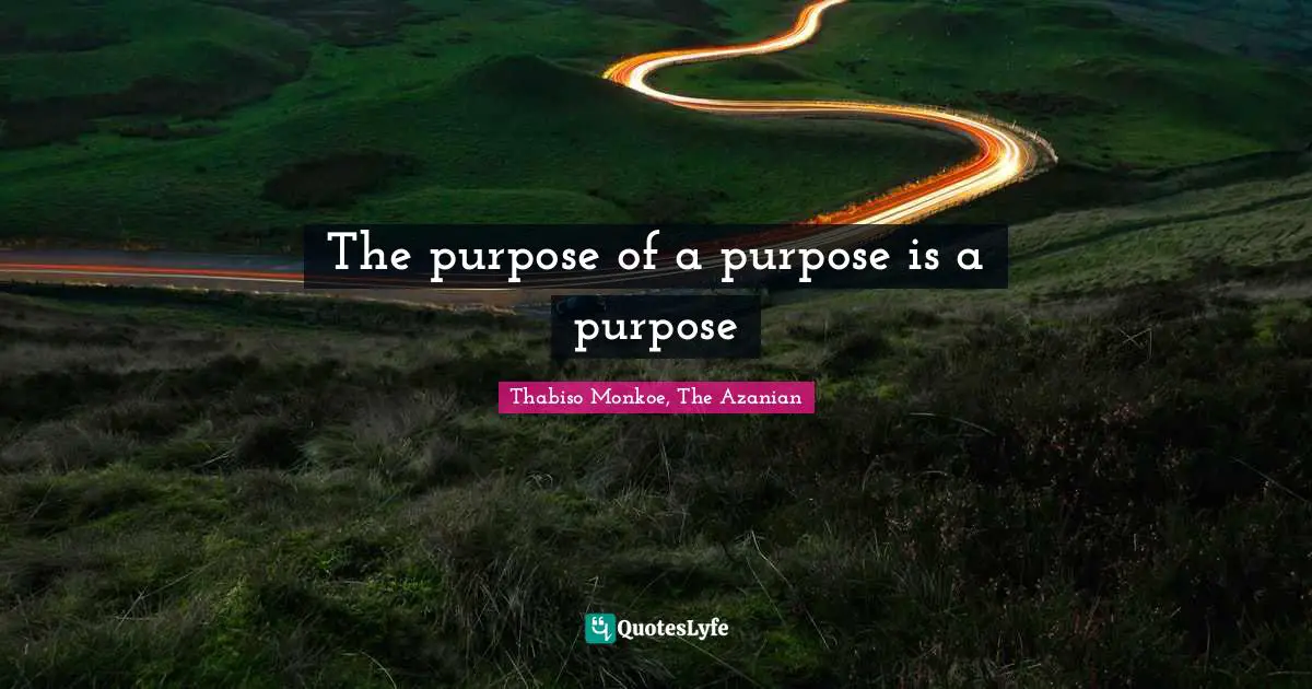 Thabiso Monkoe, The Azanian Quotes: "The purpose of a purpose is a purpose"