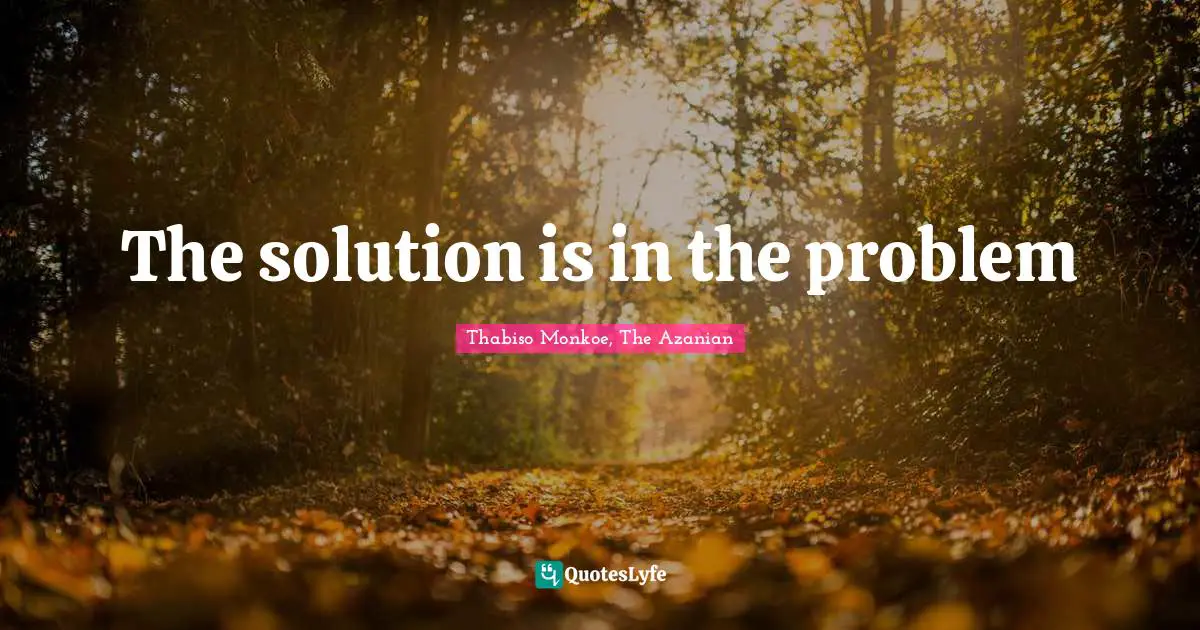 Thabiso Monkoe, The Azanian Quotes: "The solution is in the problem"