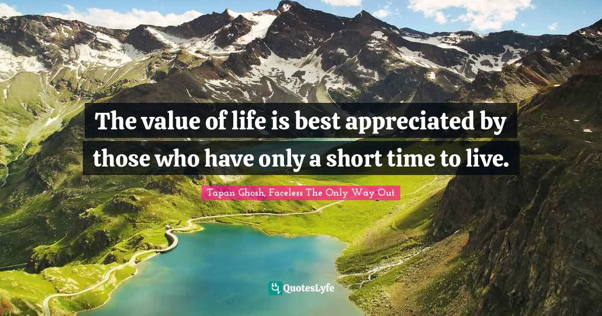 The value of life is best appreciated by those who have only a short time to live.