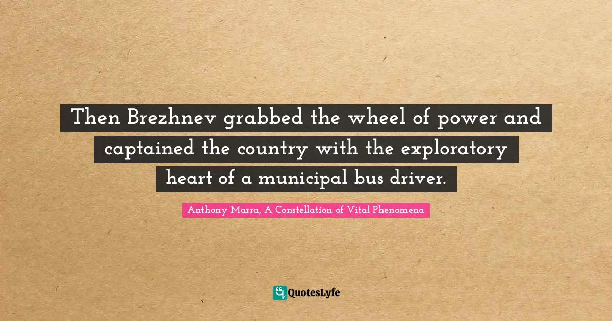 Then Brezhnev grabbed the wheel of power and captained the country with the exploratory heart of a municipal bus driver.