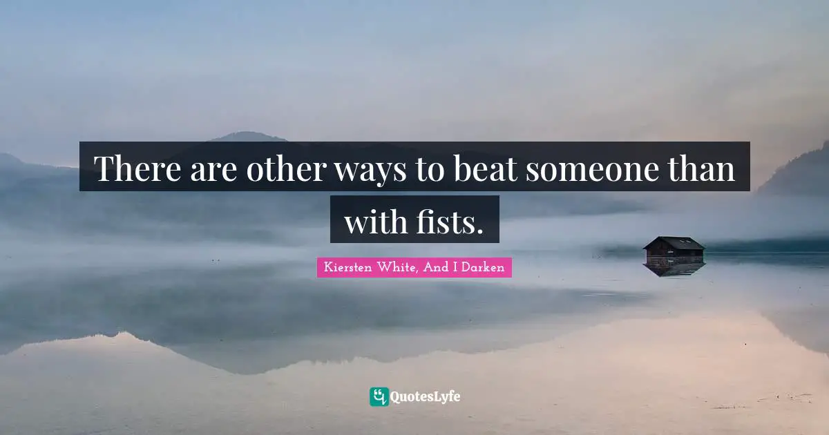 There are other ways to beat someone than with fists.