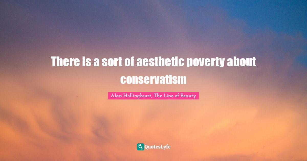 Aesthetics Quotes: "There is a sort of aesthetic poverty about conservatism"