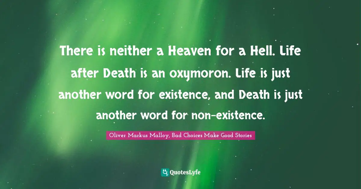 There is neither a Heaven for a Hell. Life after Death is an oxymoron. Life is just another word for existence, and Death is just another word for non-existence.