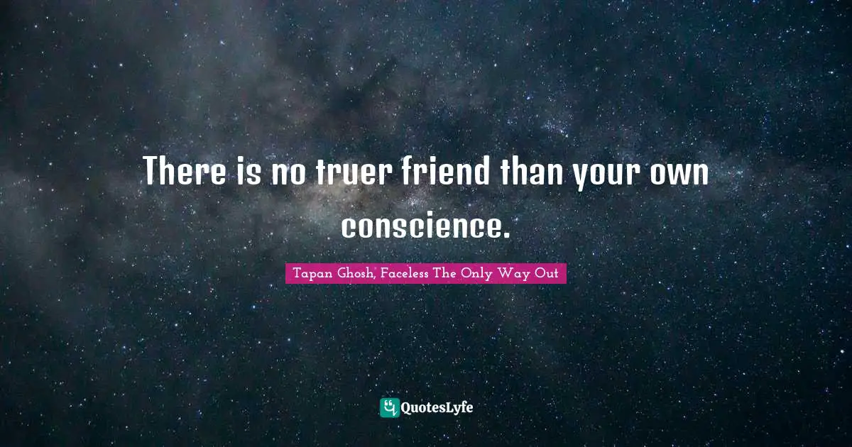 There is no truer friend than your own conscience.