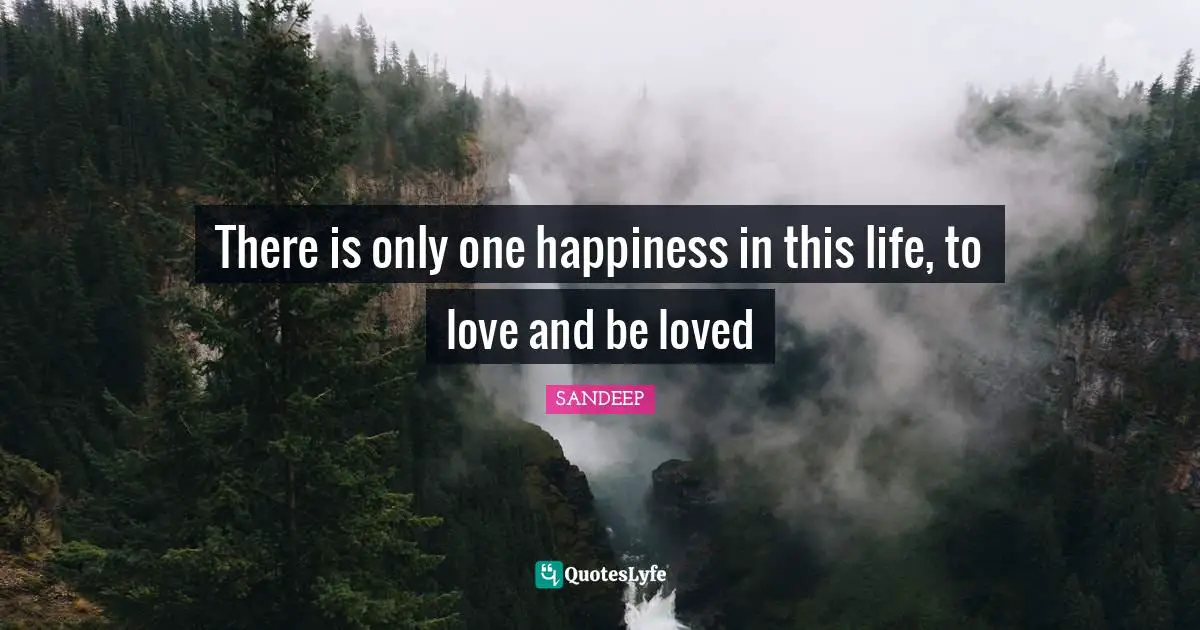 There is only one happiness in this life, to love and be loved