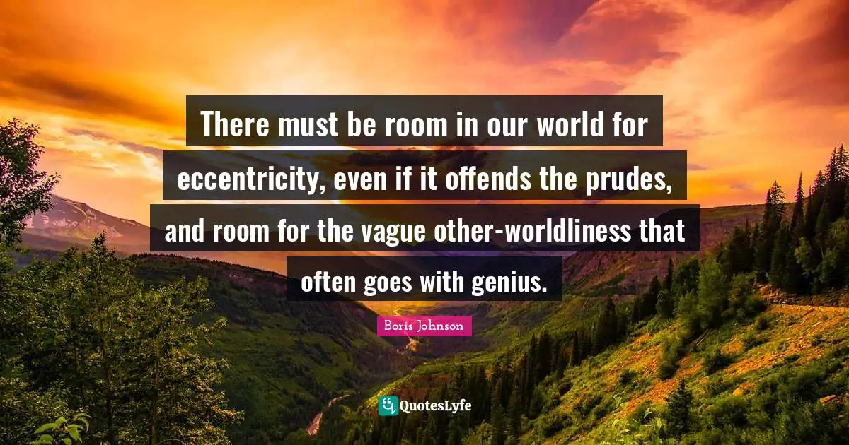There must be room in our world for eccentricity, even if it offends the prudes, and room for the vague other-worldliness that often goes with genius.