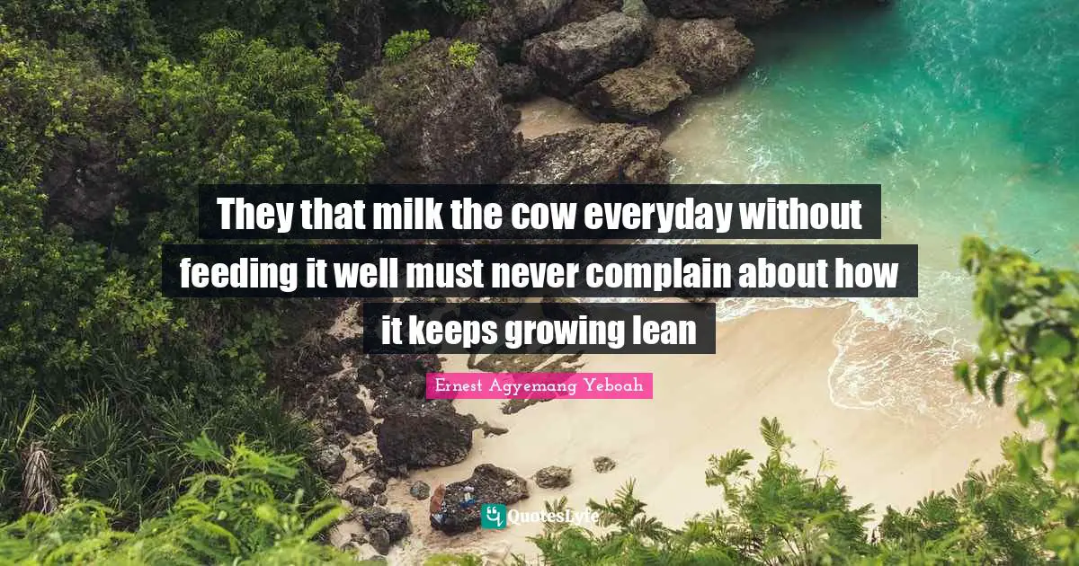 They that milk the cow everyday without feeding it well must never complain about how it keeps growing lean