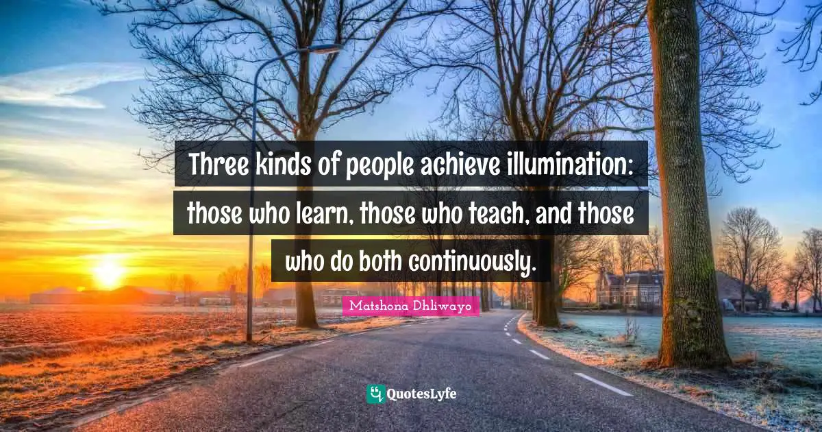 Three kinds of people achieve illumination: those who learn, those who teach, and those who do both continuously.