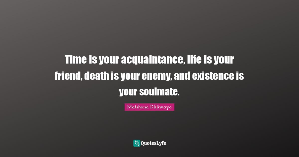 Time Is Your Acquaintance Life Is Your Friend Death Is Your Enemy A Quote By Matshona Dhliwayo Quoteslyfe