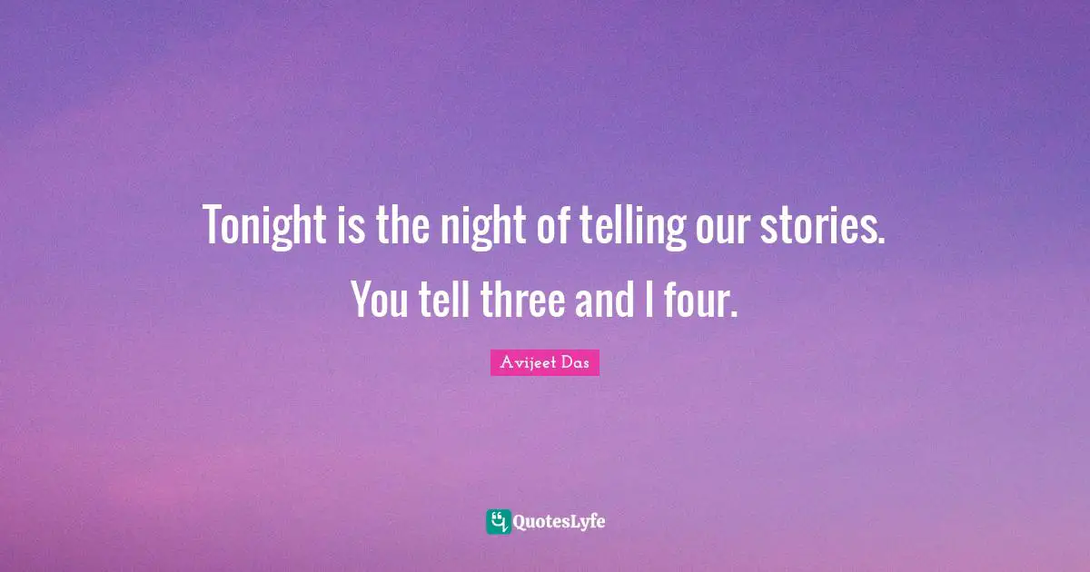Tonight is the night of telling our stories. You tell three and I four.