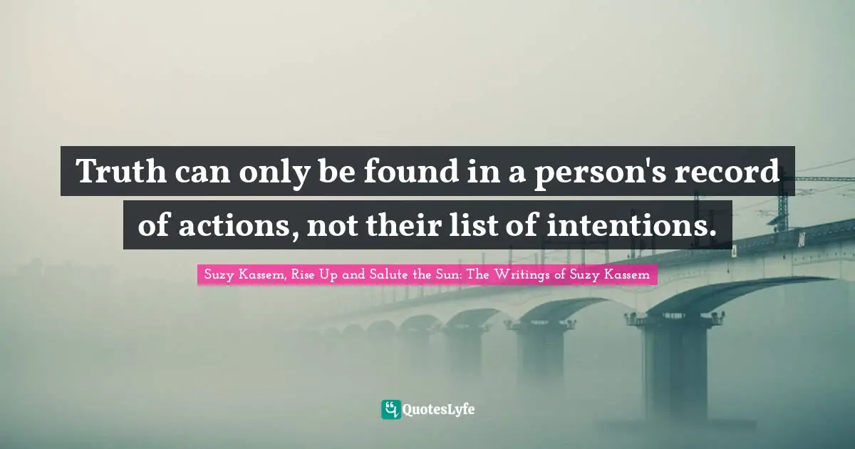 Truth can only be found in a person's record of actions, not their list of intentions.