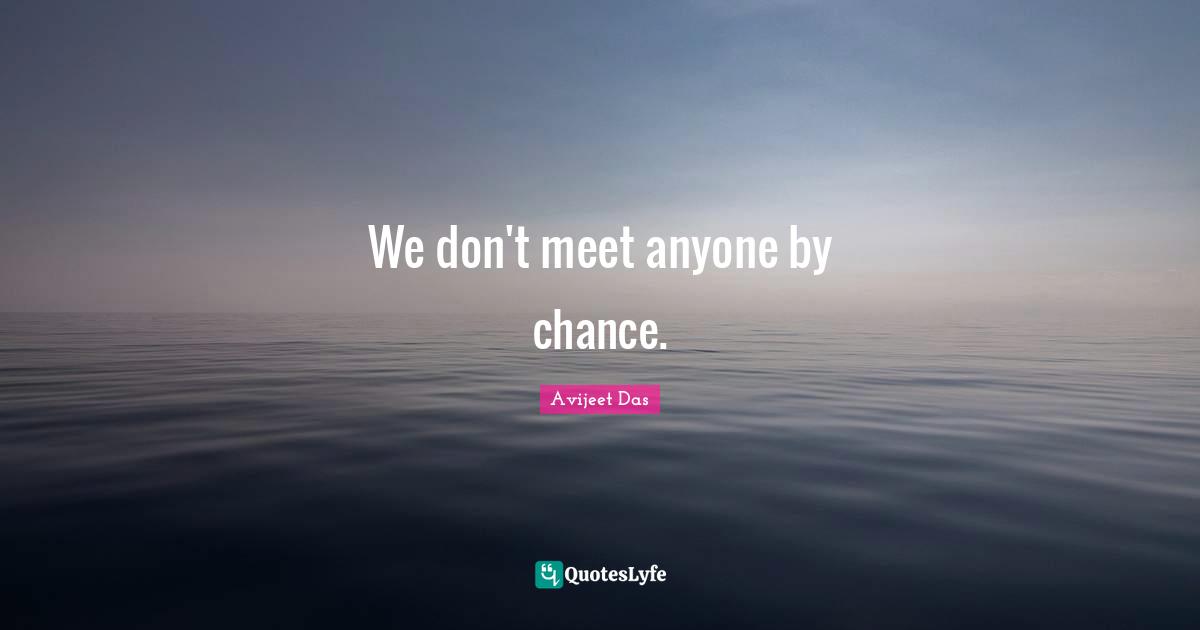 We don't meet anyone by chance.