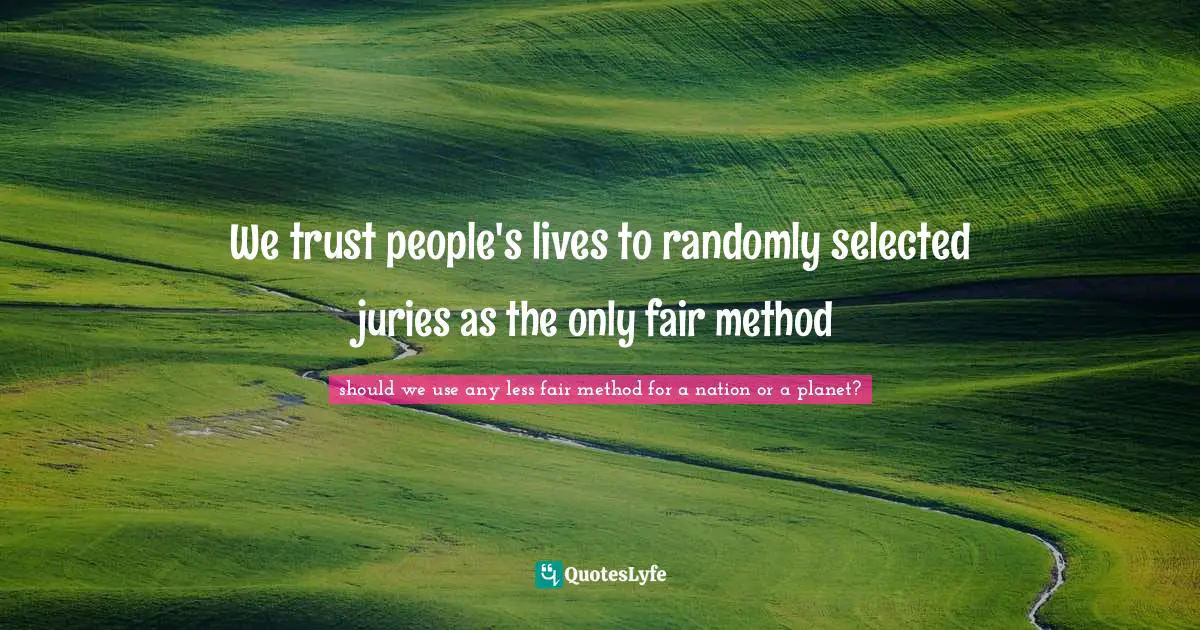 Advanced Quotes: "We trust people's lives to randomly selected juries as the only fair method"