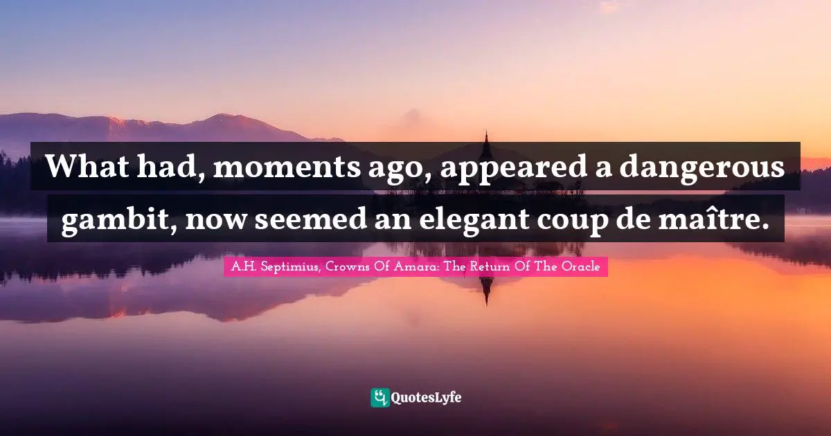 What had, moments ago, appeared a dangerous gambit, now seemed an elegant coup de maître.