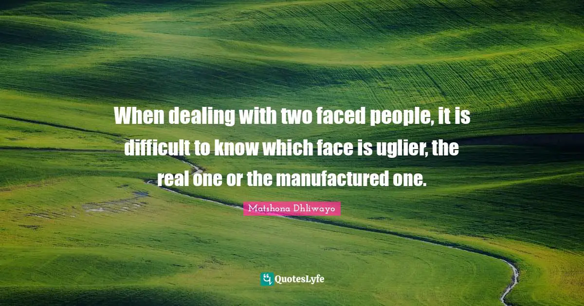 Matshona Dhliwayo Quotes: When dealing with two faced people, it is difficult to know which face is uglier, the real one or the manufactured one.