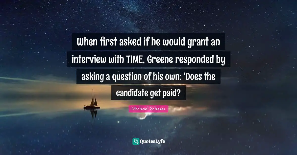 When first asked if he would grant an interview with TIME, Greene responded by asking a question of his own: 'Does the candidate get paid?