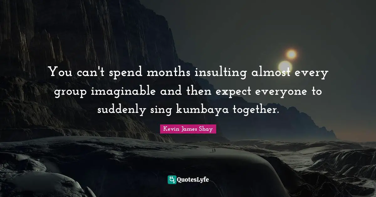You can't spend months insulting almost every group imaginable and then expect everyone to suddenly sing kumbaya together.