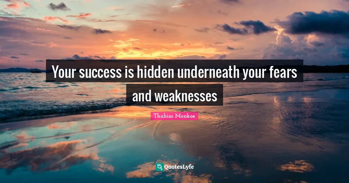 Your success is hidden underneath your fears and weaknesses