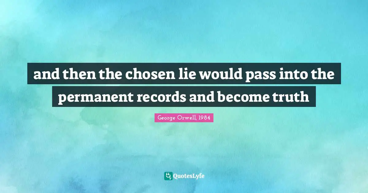 George Orwell, 1984 Quotes: and then the chosen lie would pass into the permanent records and become truth