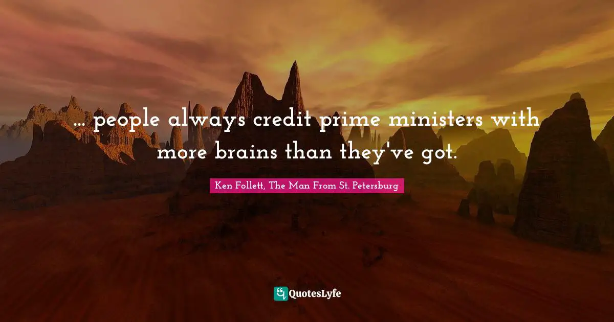 ... people always credit prime ministers with more brains than they've got.