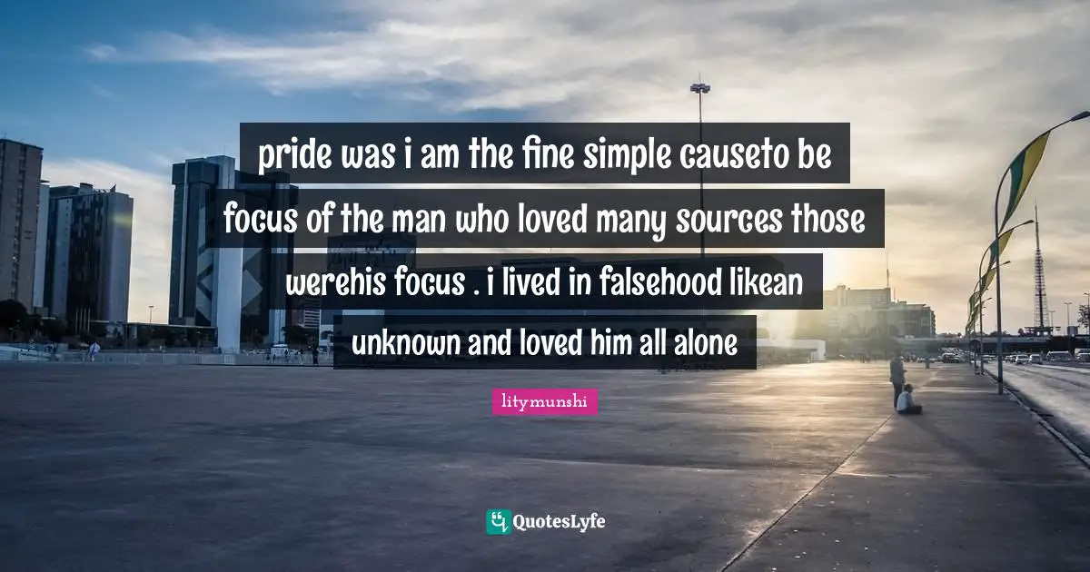 pride was i am the fine simple causeto be focus of the man who loved many sources those werehis focus . i lived in falsehood likean unknown and loved him all alone